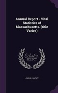 Cover: Annual Report - Vital Statistics of Massachusetts. (Title Varies) - Palala Press