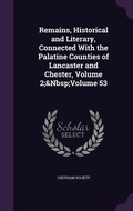 Cover: Remains, Historical and Literary, Connected With the Palatine Counties of Lancaster and Chester, Volume 2; Volume 53 - Palala Press