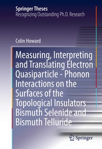 Enlarge image Cover: Measuring, Interpreting and Translating Electron Quasiparticle - Phonon Interactions on the Surfaces of the Topological Insulators Bismuth Selenide and Bismuth Telluride - Springer