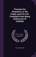 Cover: Precepts for Preachers, in the Pulpit and Out of It, Compiled From Many Authors by W. Griffiths - Palala Press