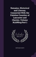 Cover: Remains, Historical and Literary, Connected With the Palatine Counties of Lancaster and Chester, Volume 36, Part 1 - Palala Press