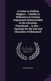 Enlarge image Cover: A Letter to Godfrey Higgins ... Chiefly in Reference to Certain Arguments Unfavourable to the Christian Priesthood ... in His ... 'Apology for the Life and Character of Mohamed' - Palala Press