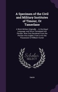 Cover: A Specimen of the Civil and Military Institutes of Timour, Or Tamerlane - Palala Press