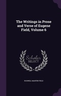 Cover: The Writings in Prose and Verse of Eugene Field, Volume 6 - Palala Press