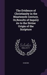 Enlarge image Cover: The Evidence of Christianity in the Nineteenth Century, Or, Results of Inquiry As to the Divine Origin of the Scripture - Palala Press