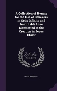 Enlarge image Cover: A Collection of Hymns for the Use of Believers in Gods? Infinite and Immutable Love Manifested to the Creation in Jesus Christ - Palala Press