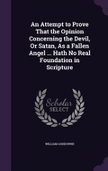 Cover: An Attempt to Prove That the Opinion Concerning the Devil, Or Satan, As a Fallen Angel ... Hath No Real Foundation in Scripture - Palala Press