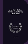 Cover: A Lecture On the Private and Literary Life of Burns - Palala Press