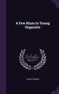 Cover: A Few Hints to Young Organists - Palala Press