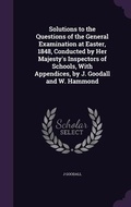 Cover: Solutions to the Questions of the General Examination at Easter, 1848, Conducted by Her Majesty's Inspectors of Schools, With Appendices, by J. Goodall and W. Hammond - Palala Press