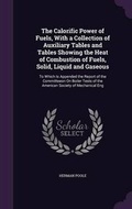 Cover: The Calorific Power of Fuels, With a Collection of Auxiliary Tables and Tables Showing the Heat of Combustion of Fuels, Solid, Liquid and Gaseous - Palala Press