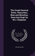 Cover: The Greek Pastoral Poets, Theocritus, Bion and Moschus, Done Into Engl. by M.J. Chapman - Palala Press