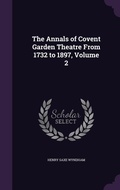 Cover: The Annals of Covent Garden Theatre From 1732 to 1897, Volume 2 - Palala Press