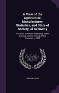 Cover: A View of the Agriculture, Manufactures, Statistics, and State of Society, of Germany - Palala Press