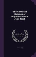 Cover: The Views and Opinions of Brigadier-General John Jacob - Palala Press
