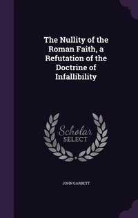 Enlarge image Cover: The Nullity of the Roman Faith, a Refutation of the Doctrine of Infallibility - Palala Press