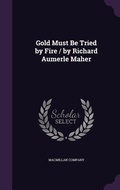 Cover: Gold Must Be Tried by Fire / by Richard Aumerle Maher - Palala Press