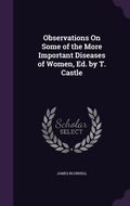 Cover: Observations On Some of the More Important Diseases of Women, Ed. by T. Castle - Palala Press