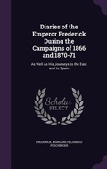 Cover: Diaries of the Emperor Frederick During the Campaigns of 1866 and 1870-71 - Palala Press