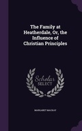 Cover: The Family at Heatherdale, Or, the Influence of Christian Principles - Palala Press