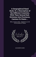 Cover: A Geographical Hand Book, Or, a Description of the Different Countries, With Their Several Sub-Divisions Into Provinces, Cantons Or States ... - Palala Press