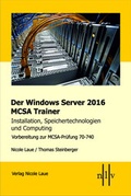 Cover: Der Windows Server 2016 MCSA Trainer, Installation, Speichertechnologien und Computing, Vorbereitung zur MCSA-Pr&uuml;fung 70-740 - Laue, Nicole
