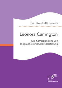 Abbildung von: Leonora Carrington. Die Korrespondenz von Biographie und Selbstdarstellung - Diplomica Verlag