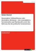 Cover: Konstruktive Selbstreflexion oder destruktive Abstinenz - vita contemplativa bei Aristoteles und Machiavelli sowie ihre Relevanz fuer das politische Gemeinwesen - Grin Verlag