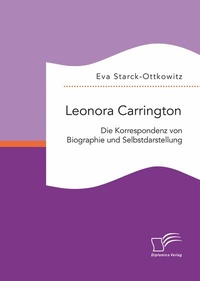 Abbildung von: Leonora Carrington. Die Korrespondenz von Biographie und Selbstdarstellung - Diplomica Verlag