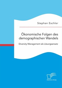 Abbildung von: Ökonomische Folgen des demographischen Wandels. Diversity Management als Lösungsansatz - Diplomica Verlag