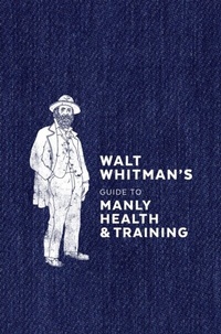 Abbildung von: Walt Whitman's Guide to Manly Health and Training - Ten Speed Press
