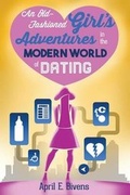 Cover: An Old-Fashioned Girl's Adventures in the Modern World of Dating - April E. Bivens