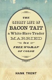 Abbildung von: The Secret Life of Bacon Tait, a White Slave Trader Married to a Free Woman of Color - Louisiana State University Press