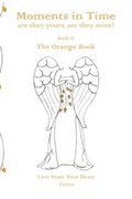 Cover: Moments in Time, are they yours, are they mine?: Love from Your Heart: Orange Book Book II - Rainbow Inspired