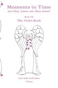 Cover: Moments in Time, are they yours, are they mine?: Live Life with Ease: The Violet Book Book VII - Rainbow Inspired