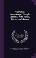 Cover: The Child Housekeeper; Simple Lessons, with Songs, Stories, and Games - Palala Press