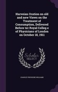Cover: Harveian Oration on old and new Views on the Treatment of Consumption, Delivered Before ter Royal Colleg e of Physicians of London on October 18, 1911 - Palala Press