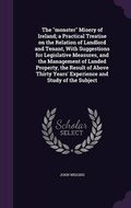 Cover: The monster Misery of Ireland; a Practical Treatise on the Relation of Landlord and Tenant, With Suggestions for Legislative Measures, and the Management of Landed Property, the Result of Above Thirty Years' Experience and Study of the Subject - Palala Press
