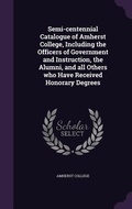Cover: Semi-centennial Catalogue of Amherst College, Including the Officers of Government and Instruction, the Alumni, and all Others who Have Received Honorary Degrees - Palala Press