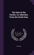 Cover: The Isles of the Pacific, Or, Sketches From the South Seas - Palala Press