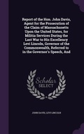 Cover: Report of the Hon. John Davis, Agent for the Prosecution of the Claim of Massachusetts Upon the United States, for Militia Services During the Last War to His Excellency Levi Lincoln, Governor of the Commonwealth, Referred to in the Governor's Speech, And - Palala Press