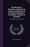 Cover: The Miserie of Flaunders, Calamitie of Fraunce, Misfortune of Portugall, Unquietnes of Irelande, Troubles of Scotlande - Palala Press