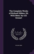 Cover: The Complete Works of Richard Sibbes, Ed. With Mem. by A.B. Grosart - Palala Press