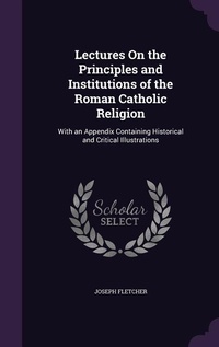 Enlarge image Cover: Lectures On the Principles and Institutions of the Roman Catholic Religion - Palala Press