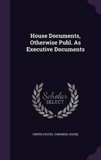 Enlarge image Cover: House Documents, Otherwise Publ. As Executive Documents - Palala Press
