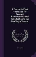 Cover: A Course in First Year Latin for Regents' Examinations and Introduction to the Reading of Caesar - Palala Press