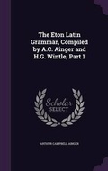 Cover: The Eton Latin Grammar, Compiled by A.C. Ainger and H.G. Wintle, Part 1 - Palala Press
