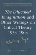 Cover: The Educated Imagination and Other Writings on Critical Theory 1933-1963 - University of Toronto Press