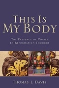 Cover: This Is My Body The Presence of Christ in Reformat ion Thought - Baker Academic, Div of Baker Publishing Group