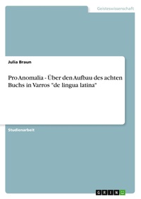 Abbildung von: Pro Anomalia - UEber den Aufbau des achten Buchs in Varros "de lingua latina" - Grin Verlag
